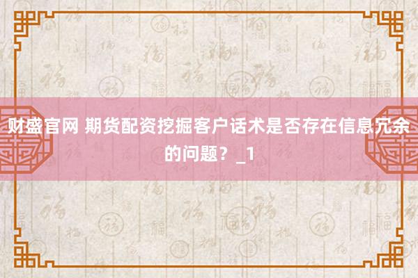 财盛官网 期货配资挖掘客户话术是否存在信息冗余的问题?_1