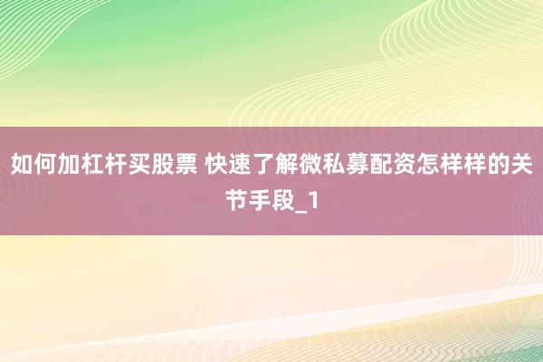 如何加杠杆买股票 快速了解微私募配资怎样样的关节手段_1