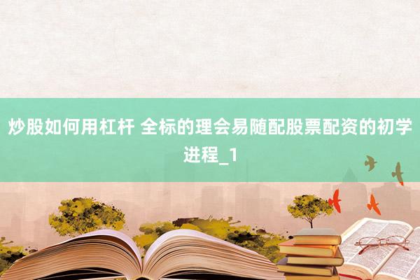 炒股如何用杠杆 全标的理会易随配股票配资的初学进程_1