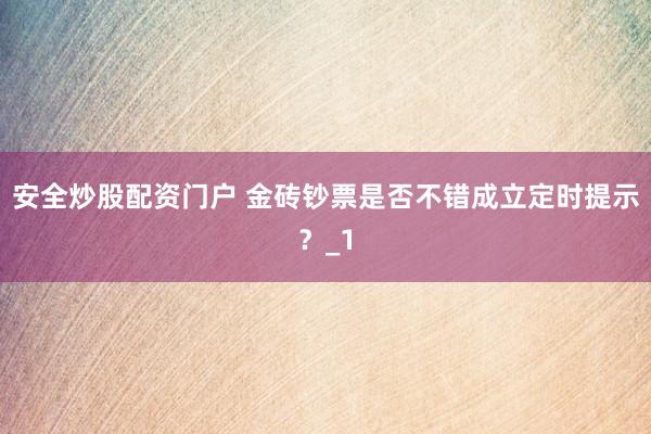 安全炒股配资门户 金砖钞票是否不错成立定时提示?_1