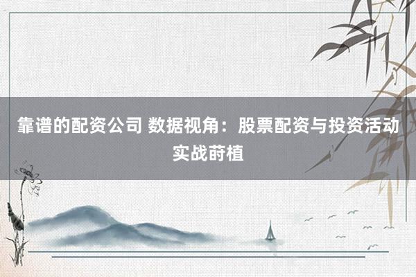 靠谱的配资公司 数据视角:股票配资与投资活动实战莳植