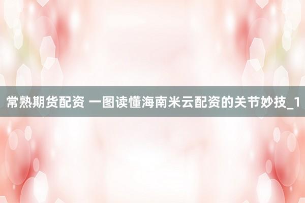 常熟期货配资 一图读懂海南米云配资的关节妙技_1